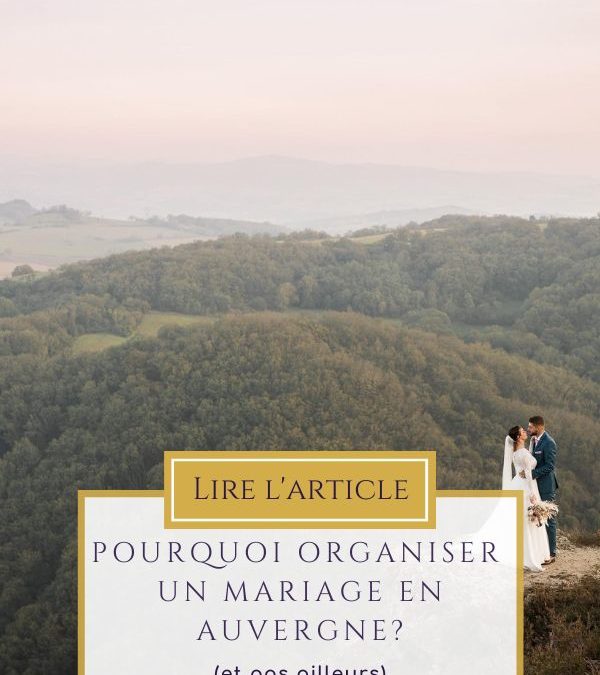 POURQUOI ORGANISER UN MARIAGE EN AUVERGNE (ET PAS AILLEURS) ?